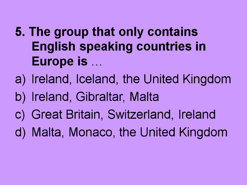 5. The group that only contains English speaking countries in Europe is … Ireland,